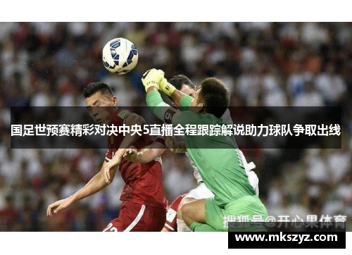 国足世预赛精彩对决中央5直播全程跟踪解说助力球队争取出线