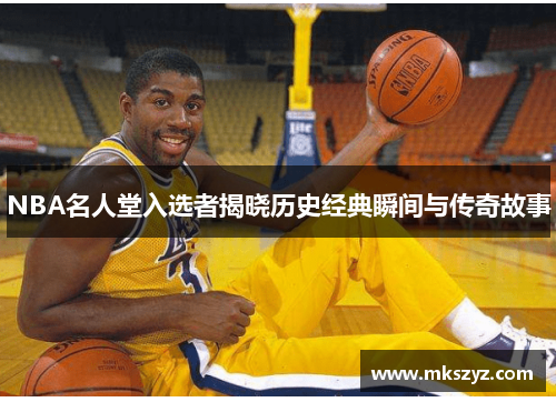 NBA名人堂入选者揭晓历史经典瞬间与传奇故事
