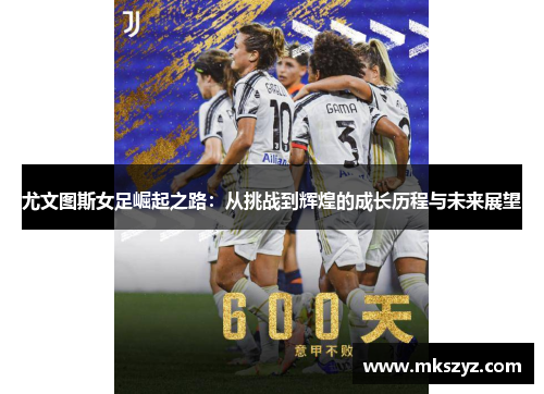 尤文图斯女足崛起之路：从挑战到辉煌的成长历程与未来展望