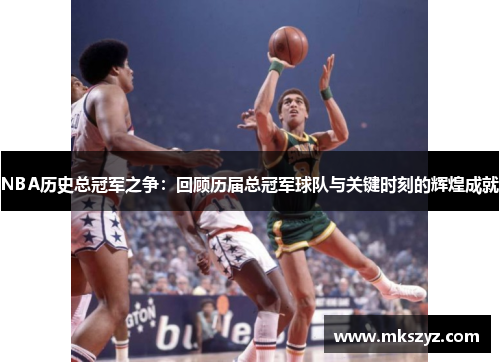 NBA历史总冠军之争：回顾历届总冠军球队与关键时刻的辉煌成就