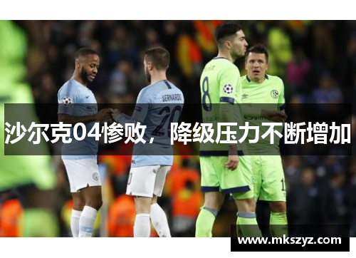 沙尔克04惨败，降级压力不断增加
