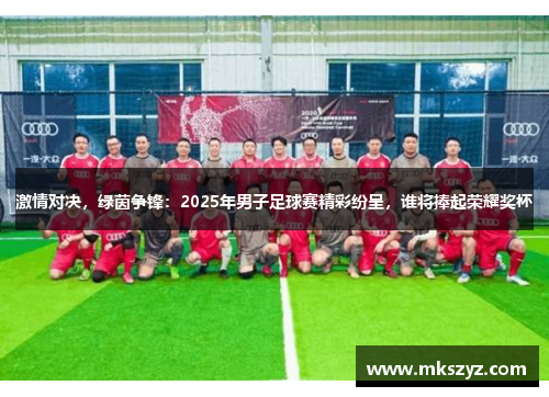 激情对决，绿茵争锋：2025年男子足球赛精彩纷呈，谁将捧起荣耀奖杯