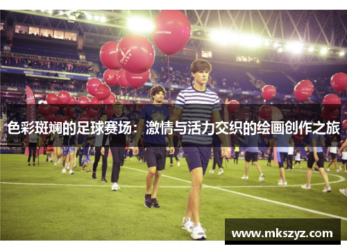 色彩斑斓的足球赛场：激情与活力交织的绘画创作之旅