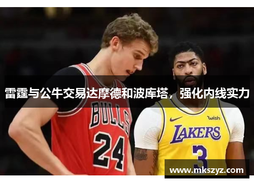 雷霆与公牛交易达摩德和波库塔，强化内线实力