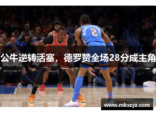 公牛逆转活塞，德罗赞全场28分成主角