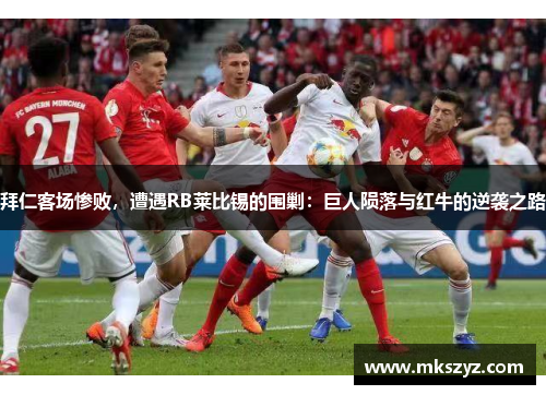 拜仁客场惨败，遭遇RB莱比锡的围剿：巨人陨落与红牛的逆袭之路