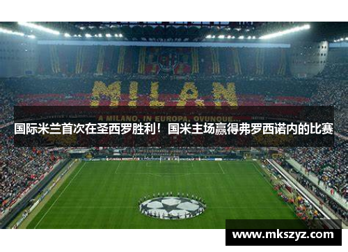 国际米兰首次在圣西罗胜利！国米主场赢得弗罗西诺内的比赛