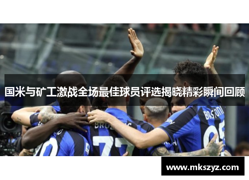国米与矿工激战全场最佳球员评选揭晓精彩瞬间回顾