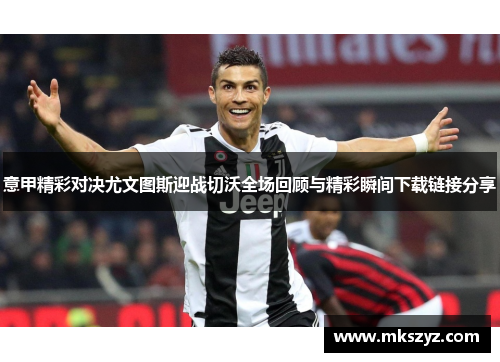 意甲精彩对决尤文图斯迎战切沃全场回顾与精彩瞬间下载链接分享