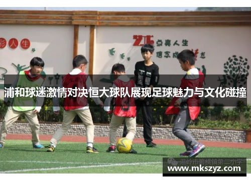 浦和球迷激情对决恒大球队展现足球魅力与文化碰撞
